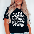 I'd Agree But Then We'd Both Be Wrong Tee