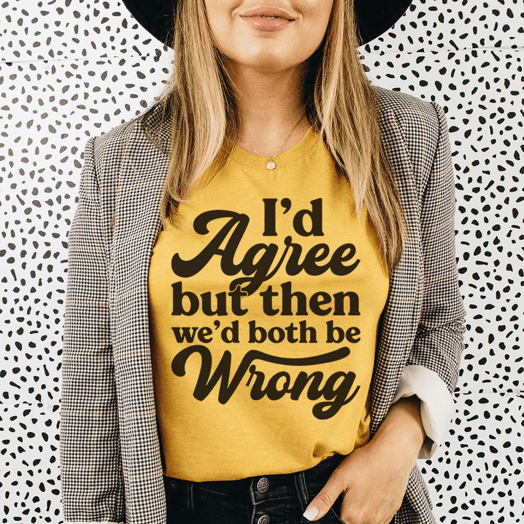 I'd Agree But Then We'd Both Be Wrong Tee
