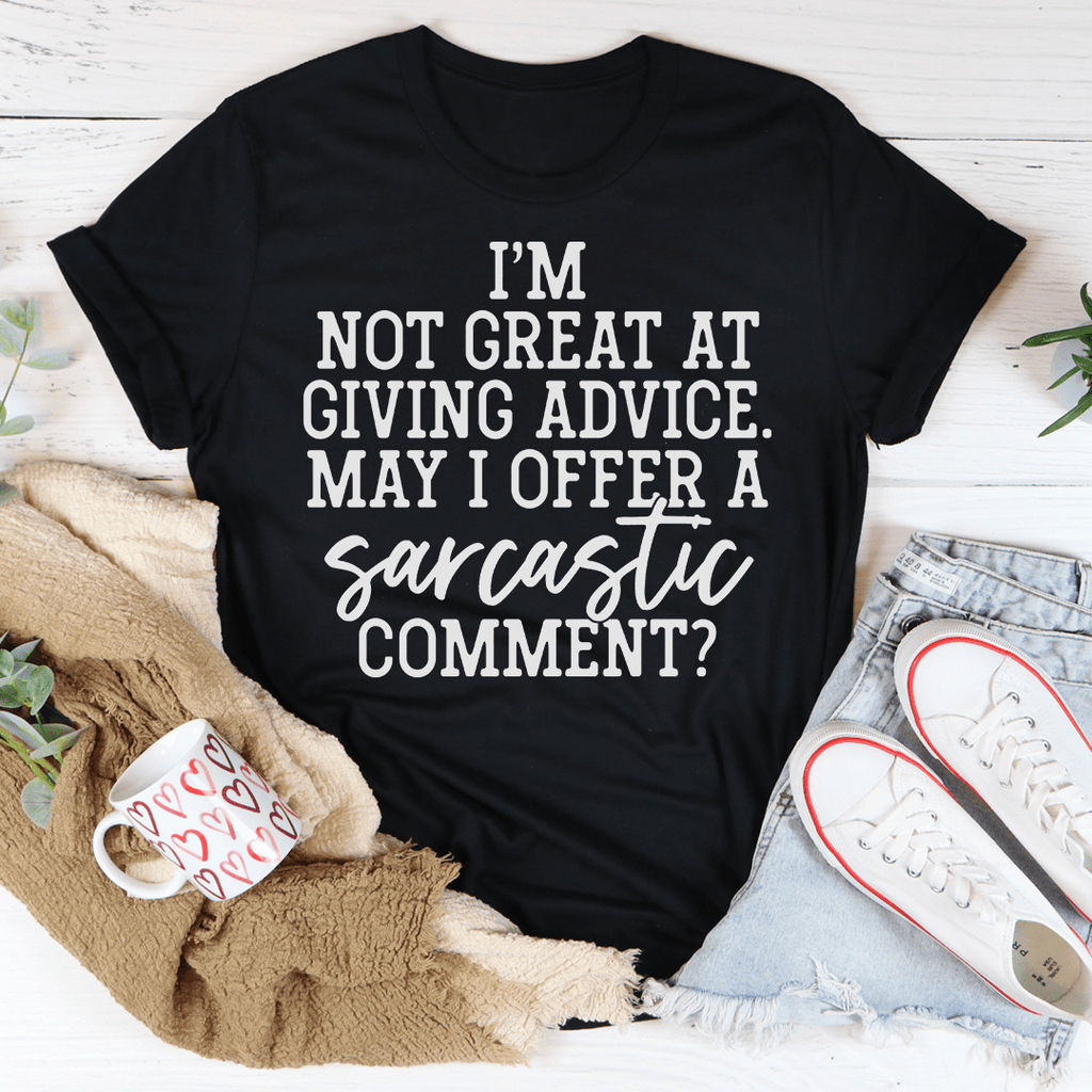 I'm Not Great At Giving Advice May I Offer A Sarcastic Comment Tee