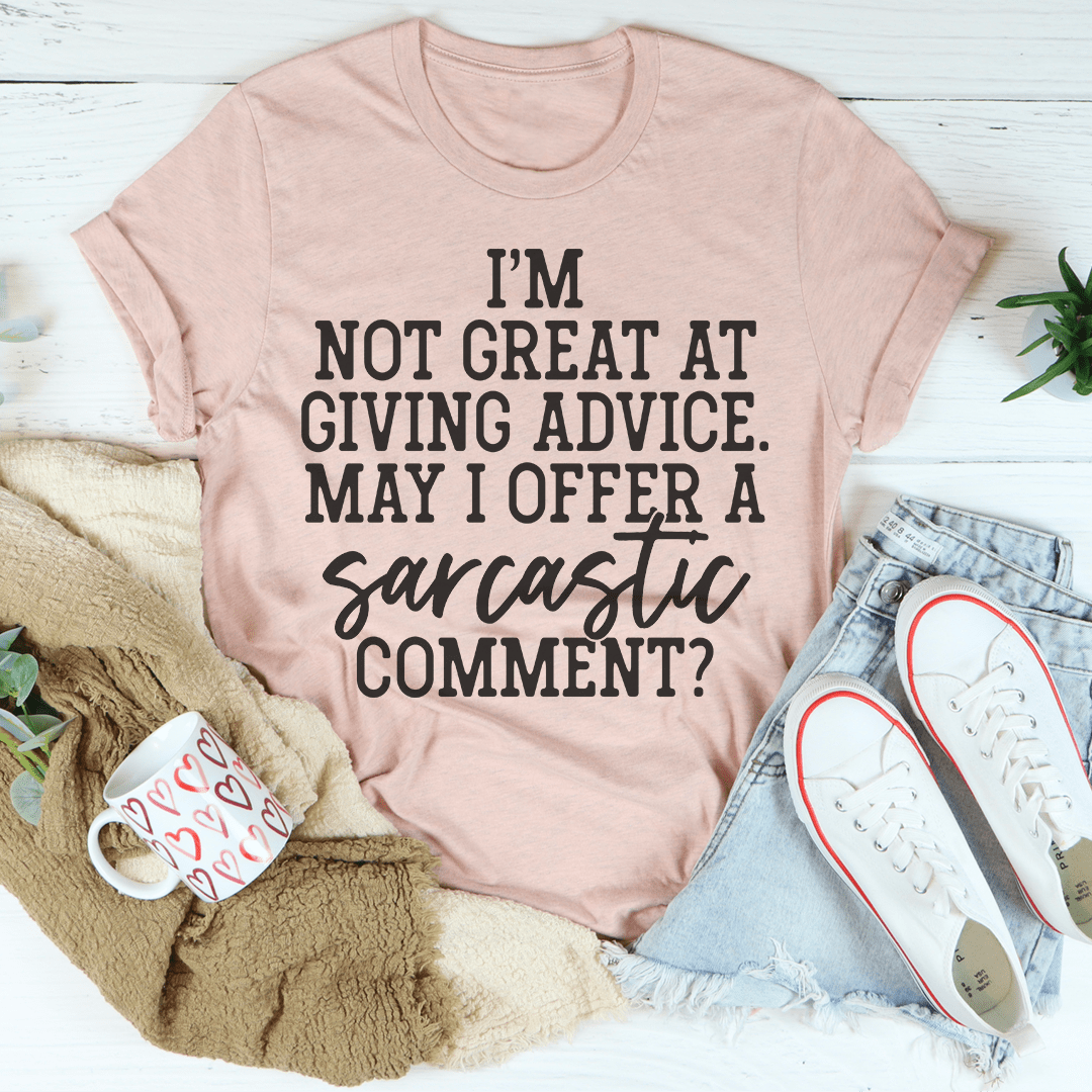 I'm Not Great At Giving Advice May I Offer A Sarcastic Comment Tee