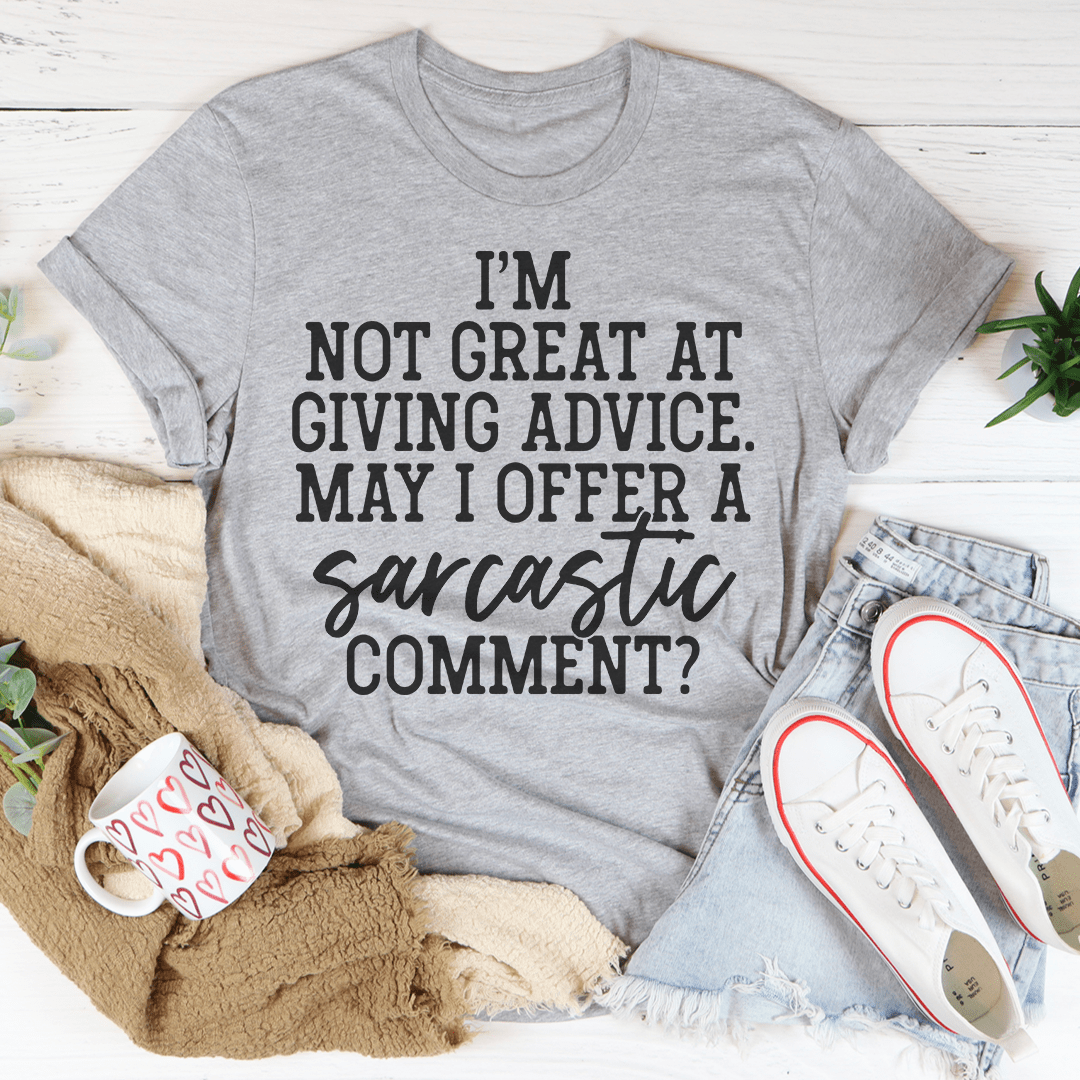 I'm Not Great At Giving Advice May I Offer A Sarcastic Comment Tee