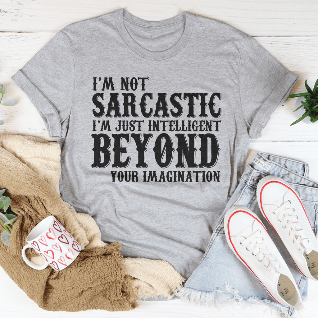 I'm Not Sarcastic I'm Just Intelligent Beyond Your Imagination Tee