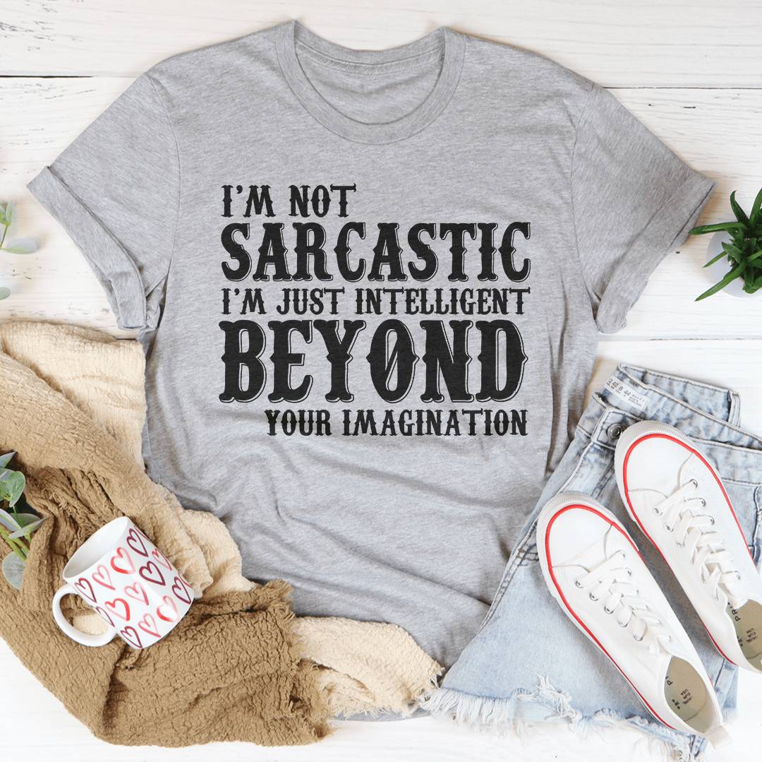 I'm Not Sarcastic I'm Just Intelligent Beyond Your Imagination Tee