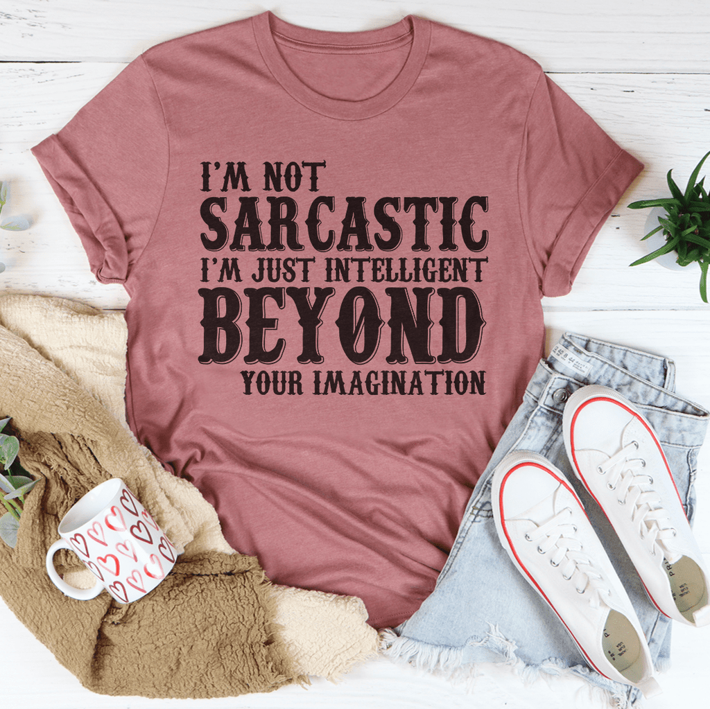 I'm Not Sarcastic I'm Just Intelligent Beyond Your Imagination Tee