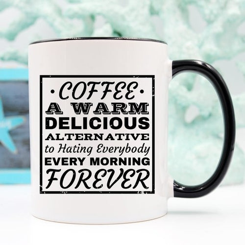 Coffee. A Warm, Delicious Alternative To Hating Everybody Every Morning Forever. - Funny Coffee Mug"