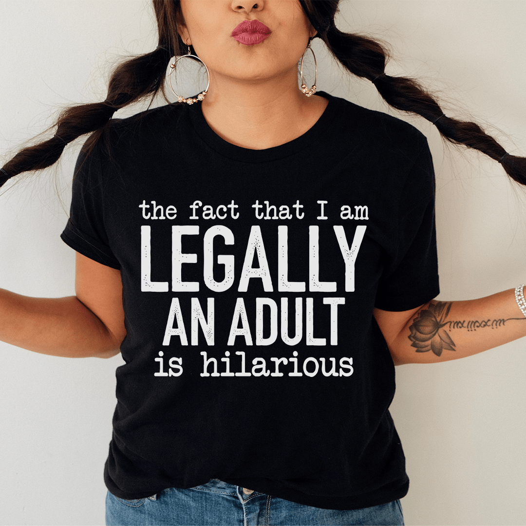 The Fact That I Am Legally An Adult Is Hilarious Tee