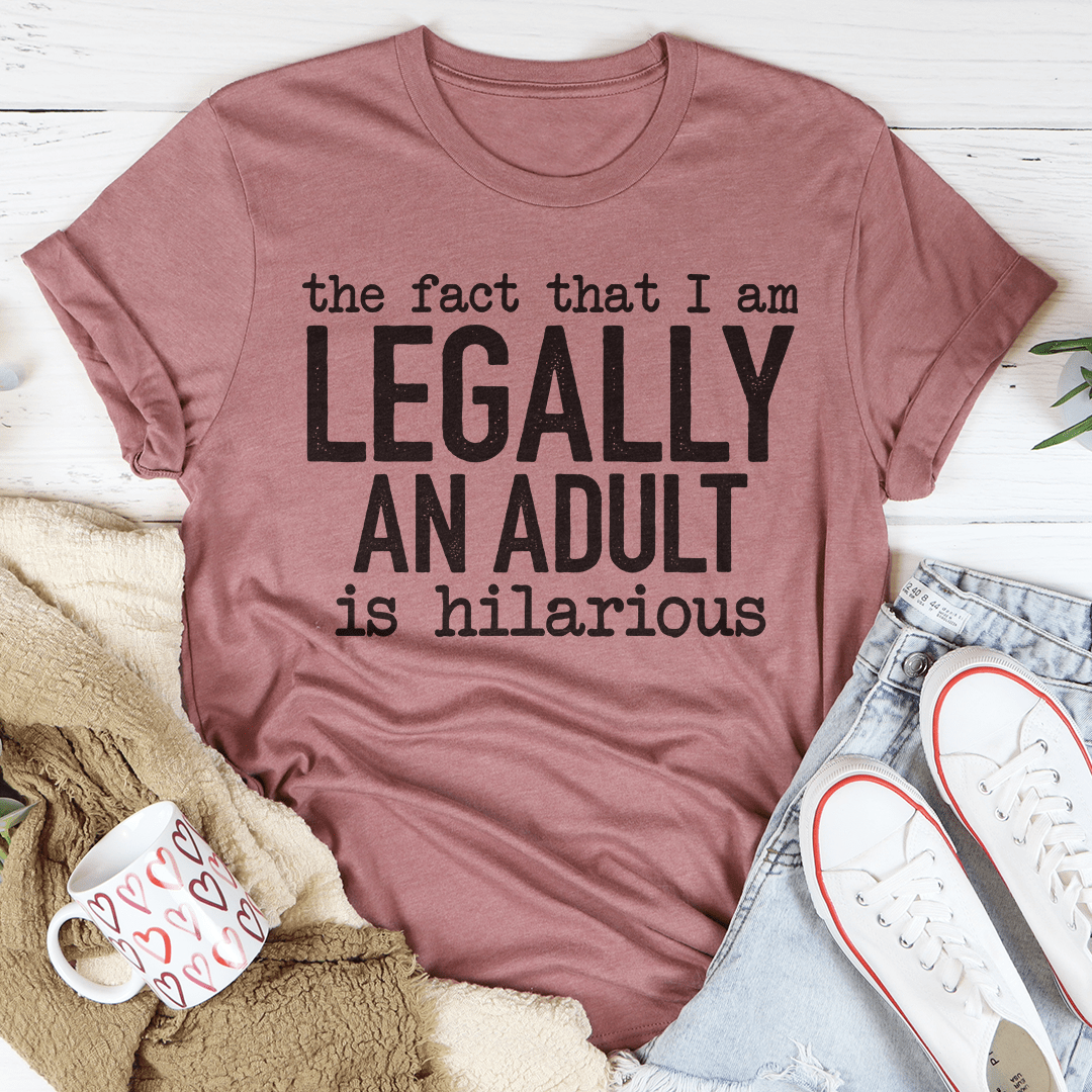 The Fact That I Am Legally An Adult Is Hilarious Tee