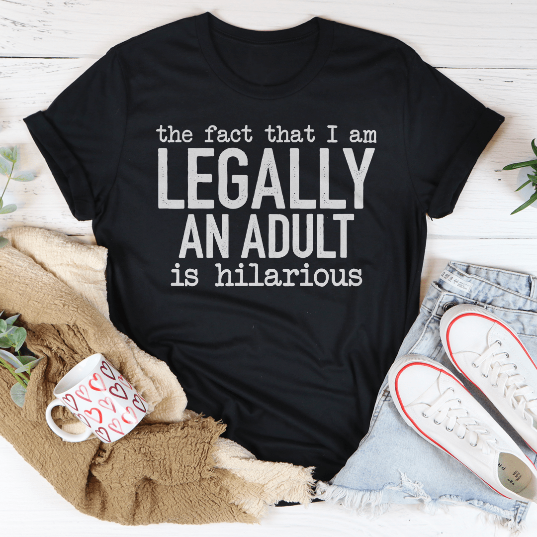 The Fact That I Am Legally An Adult Is Hilarious Tee