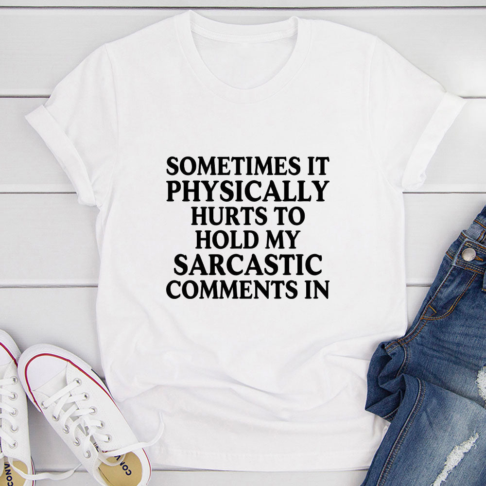 Sometimes It Physically Hurts to Hold My Sarcastic Comments In T-Shirt