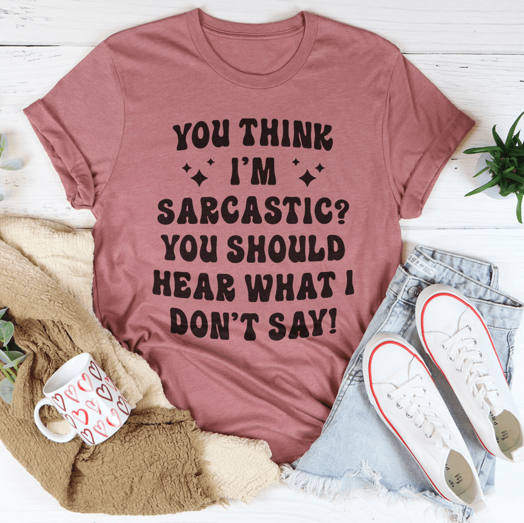 You Think I'm Sarcastic Tee