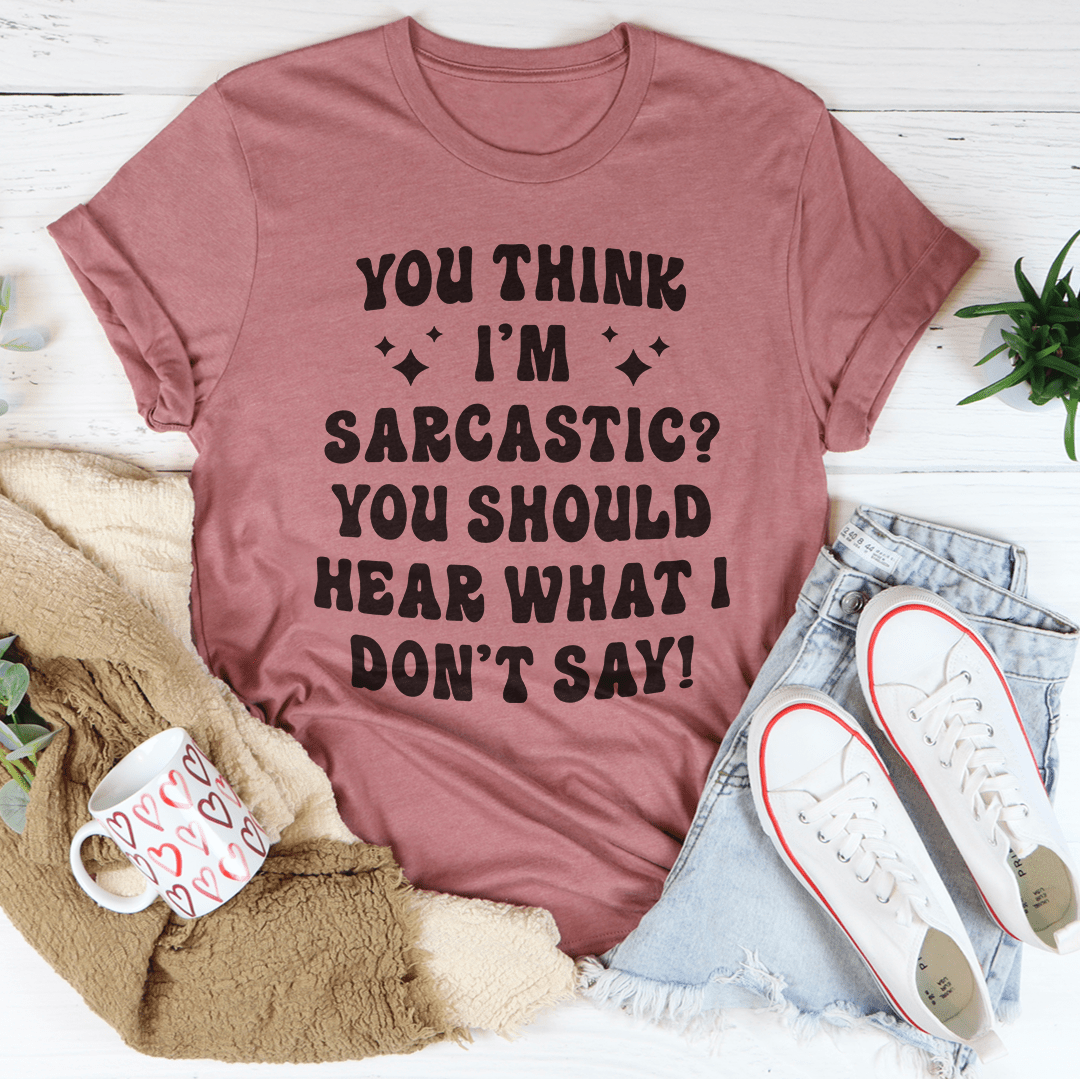 You Think I'm Sarcastic Tee