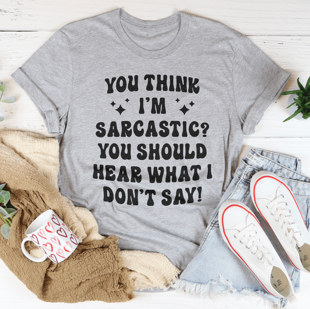 You Think I'm Sarcastic Tee